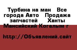 Турбина на ман - Все города Авто » Продажа запчастей   . Ханты-Мансийский,Когалым г.